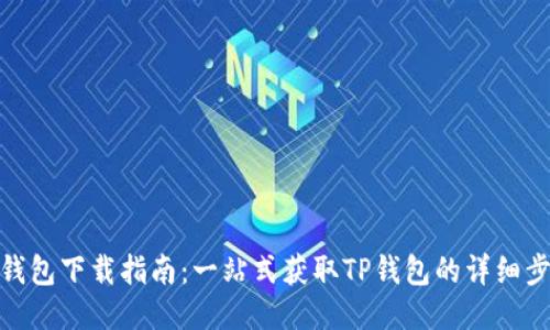 TP钱包下载指南：一站式获取TP钱包的详细步骤