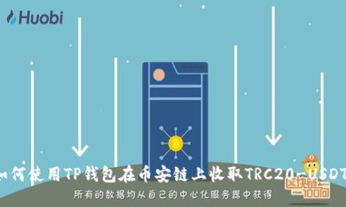 如何使用TP钱包在币安链上收取TRC20-USDT？