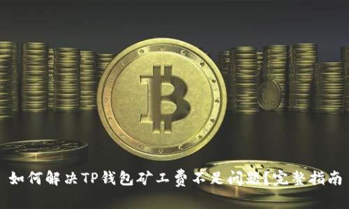 如何解决TP钱包矿工费不足问题？完整指南