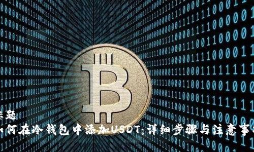 标题
如何在冷钱包中添加USDT：详细步骤与注意事项