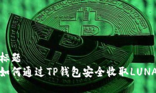 标题
如何通过TP钱包安全收取LUNA