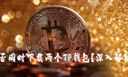 一个手机能否同时下载两个TP钱包？深入解析与实用指南