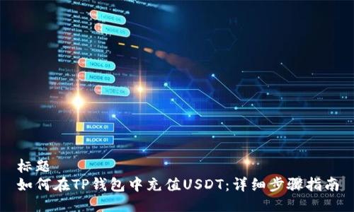 标题  
如何在TP钱包中充值USDT：详细步骤指南