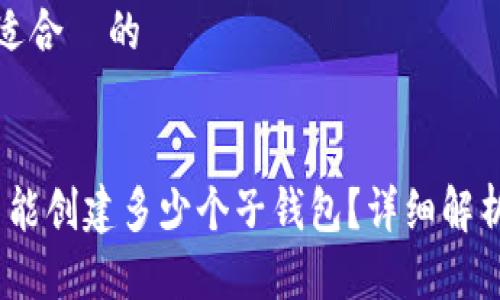 思考一个且适合  的


TP钱包：最多能创建多少个子钱包？详细解析与实用技巧