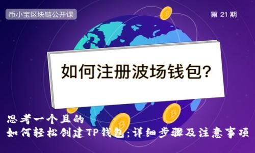 思考一个且的  
如何轻松创建TP钱包：详细步骤及注意事项