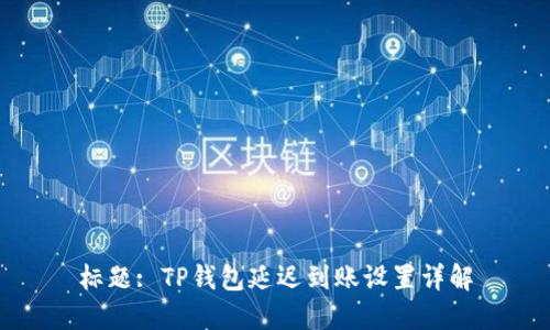 标题: TP钱包延迟到账设置详解