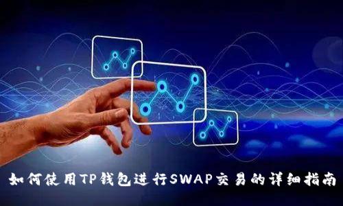 如何使用TP钱包进行SWAP交易的详细指南