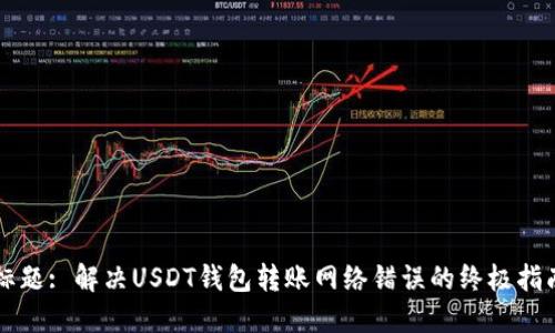 标题: 解决USDT钱包转账网络错误的终极指南