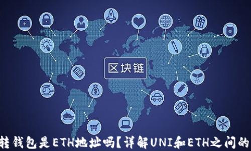 
uni转钱包是ETH地址吗？详解UNI和ETH之间的关系