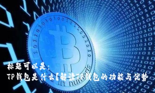 标题可以是：  
TP钱包是什么？解读TP钱包的功能与优势