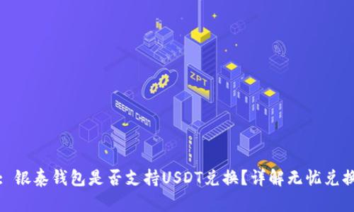 标题: 银泰钱包是否支持USDT兑换？详解无忧兑换之路