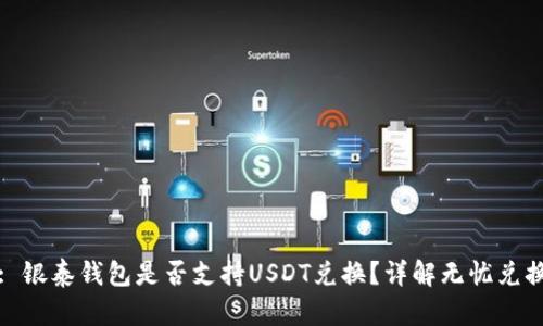 标题: 银泰钱包是否支持USDT兑换？详解无忧兑换之路