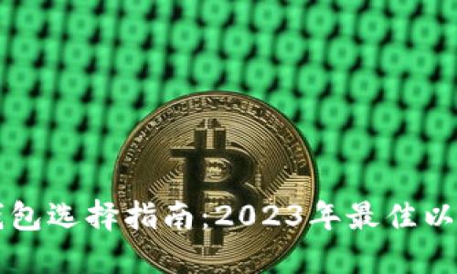 以太坊官网钱包选择指南：2023年最佳以太坊钱包推荐