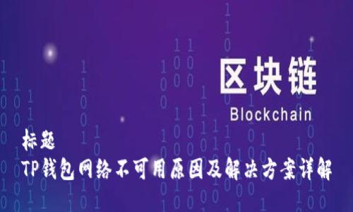 标题
TP钱包网络不可用原因及解决方案详解