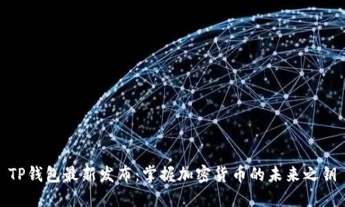 TP钱包最新发布：掌握加密货币的未来之钥