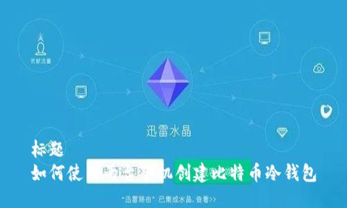 标题  
如何使用两台手机创建比特币冷钱包