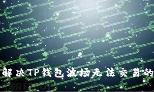 如何解决TP钱包波场无法交易的问题