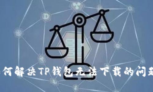 如何解决TP钱包无法下载的问题？