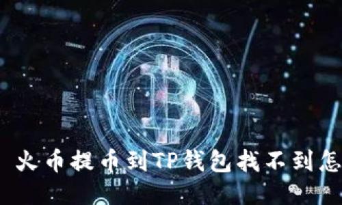 标题: 火币提币到TP钱包找不到怎么办？