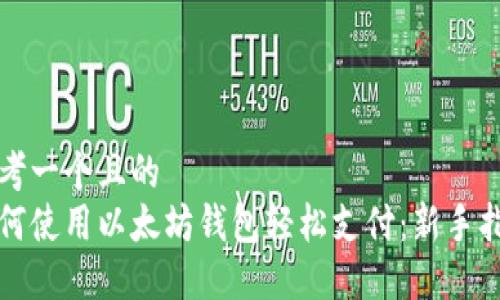 思考一个且的  
如何使用以太坊钱包轻松支付：新手指南