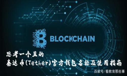 思考一个且的  
泰达币(Tether)官方钱包名称及使用指南