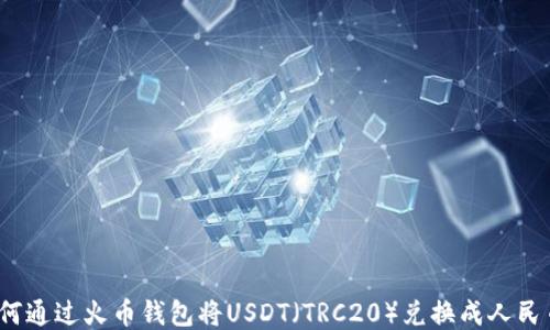 
如何通过火币钱包将USDT（TRC20）兑换成人民币？