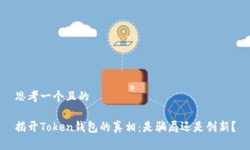 思考一个且的

揭开Token钱包的真相：是骗局还是创新？