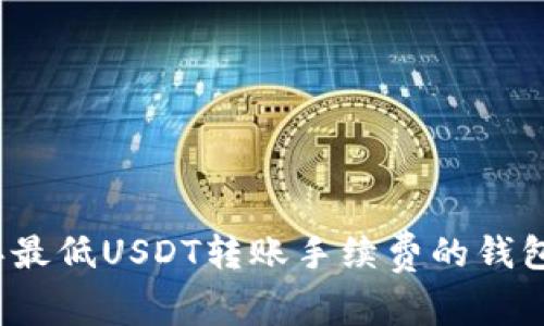 2023年最低USDT转账手续费的钱包大对比