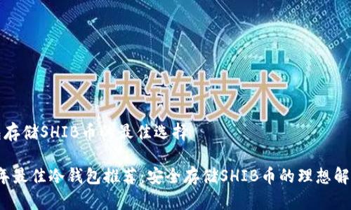 冷钱包存储SHIB币的最佳选择

2023年最佳冷钱包推荐：安全存储SHIB币的理想解决方案