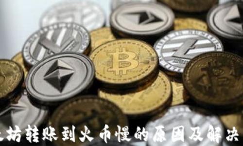 
以太坊转账到火币慢的原因及解决方案