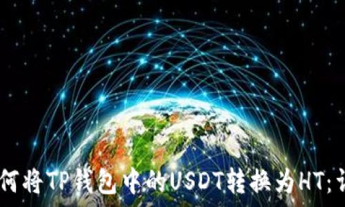   
biati如何将TP钱包中的USDT转换为HT：详细指南