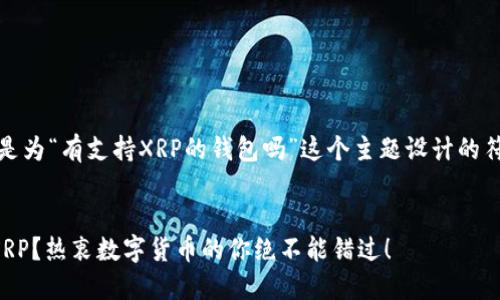 当然可以。下面是为“有支持XRP的钱包吗”这个主题设计的符合要求的内容。


哪些钱包支持XRP？热衷数字货币的你绝不能错过！