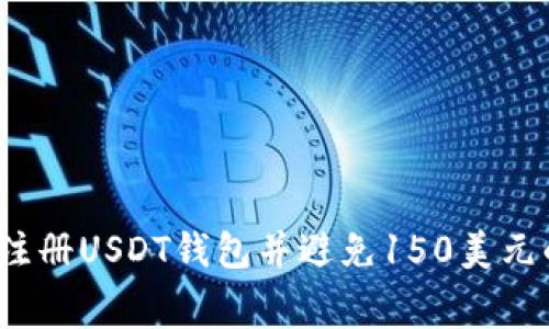 如何有效注册USDT钱包并避免150美元的手续费？