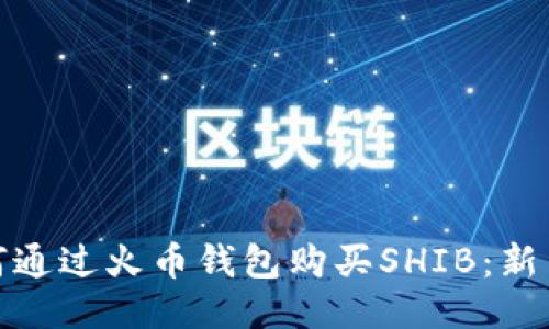 : 如何通过火币钱包购买SHIB：新手指南