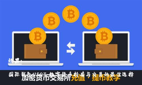 效果:

国际钱包USDT：数字货币持有与交易的最佳选择