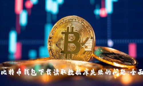 解决比特币钱包下载读取数据库失败的问题：全面指南