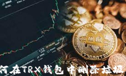 
如何在TRX钱包中删除垃圾币？