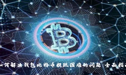 如何解决钱包比特币提现困难的问题：全面指南