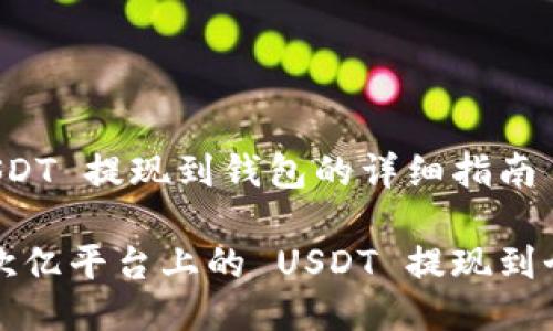 欧亿 USDT 提现到钱包的详细指南

如何将欧亿平台上的 USDT 提现到个人钱包