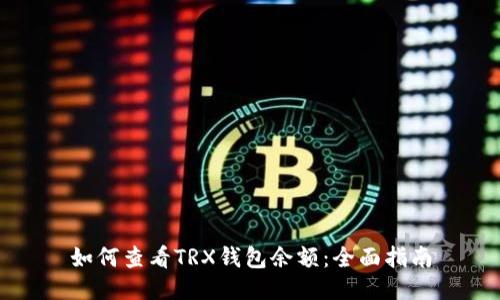 如何查看TRX钱包余额：全面指南