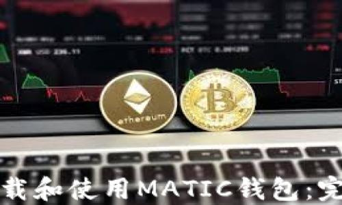 
如何下载和使用MATIC钱包：完整指南