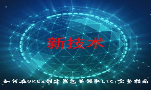 如何在OKEx创建钱包并领取LTC：完整指南