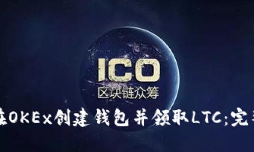 如何在OKEx创建钱包并领取LTC：完整指南