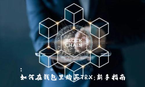 :
如何在钱包里购买TRX：新手指南