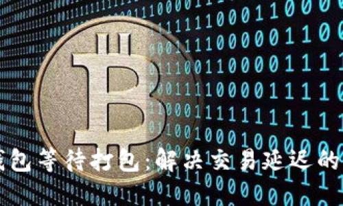 以太坊钱包等待打包：解决交易延迟的终极指南