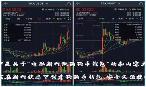 以下是关于“电脑断网做狗狗币钱包”的和内容大纲：

如何在断网状态下创建狗狗币钱包，安全又便捷！