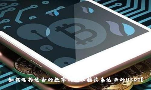 如何选择适合的数字钱包以接收泰达云的USDT？