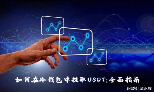 如何在冷钱包中提取USDT：全面指南