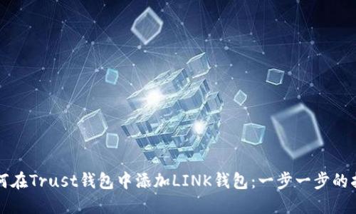 如何在Trust钱包中添加LINK钱包：一步一步的指南