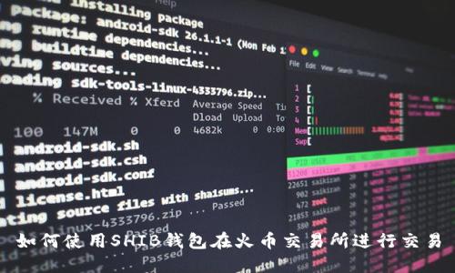 如何使用SHIB钱包在火币交易所进行交易